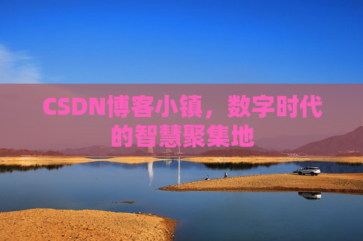 CSDN博客小镇,数字时代的智慧聚集地