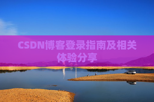 CSDN博客登录指南及相关体验分享